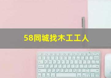 58同城找木工工人