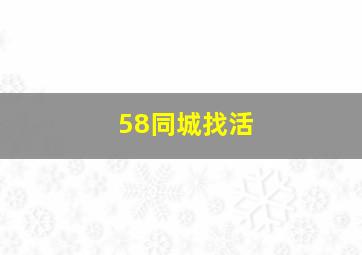 58同城找活