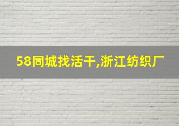 58同城找活干,浙江纺织厂