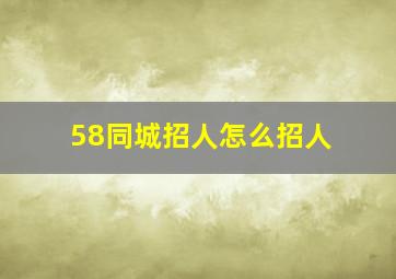 58同城招人怎么招人