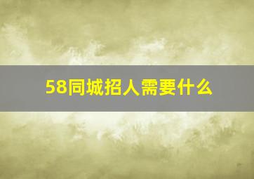 58同城招人需要什么