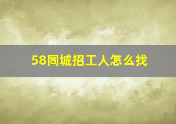 58同城招工人怎么找