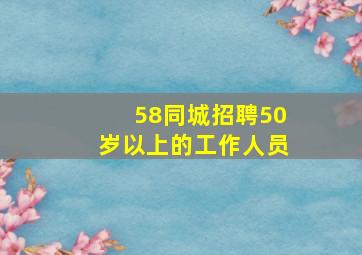 58同城招聘50岁以上的工作人员