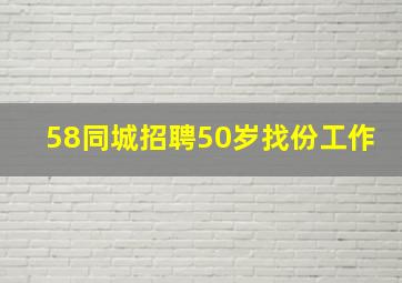 58同城招聘50岁找份工作