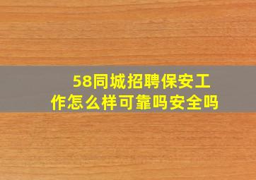 58同城招聘保安工作怎么样可靠吗安全吗