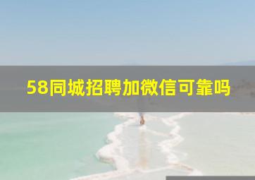 58同城招聘加微信可靠吗