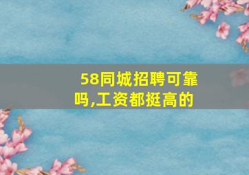 58同城招聘可靠吗,工资都挺高的