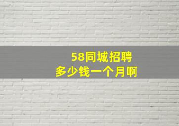 58同城招聘多少钱一个月啊