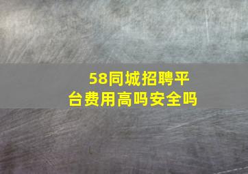 58同城招聘平台费用高吗安全吗