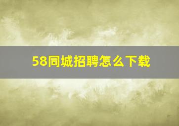 58同城招聘怎么下载