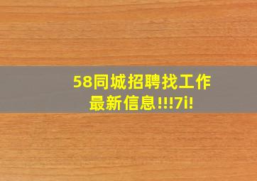 58同城招聘找工作最新信息!!!7i!