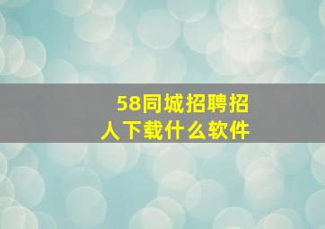 58同城招聘招人下载什么软件