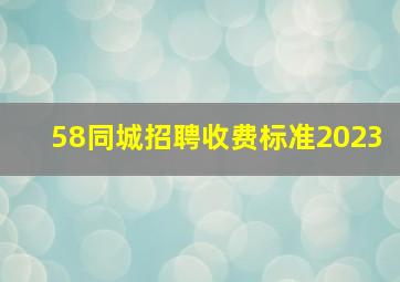 58同城招聘收费标准2023