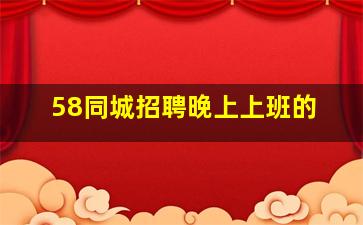 58同城招聘晚上上班的