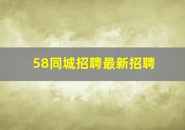 58同城招聘最新招聘