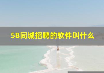 58同城招聘的软件叫什么