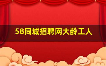 58同城招聘网大龄工人