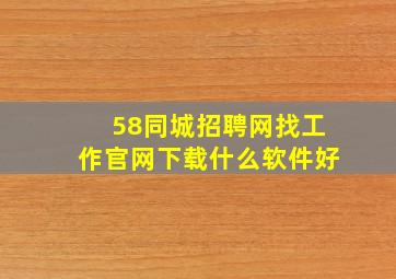 58同城招聘网找工作官网下载什么软件好