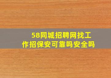 58同城招聘网找工作招保安可靠吗安全吗