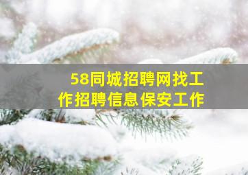 58同城招聘网找工作招聘信息保安工作