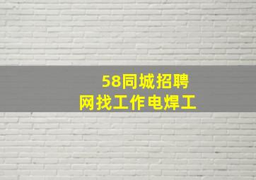 58同城招聘网找工作电焊工