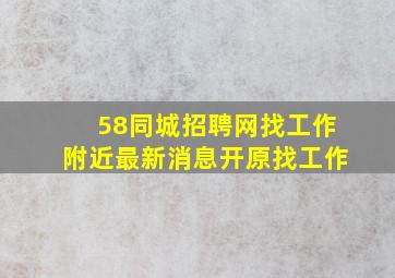 58同城招聘网找工作附近最新消息开原找工作