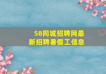 58同城招聘网最新招聘暑假工信息