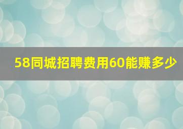 58同城招聘费用60能赚多少