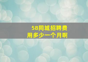 58同城招聘费用多少一个月啊