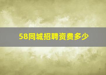 58同城招聘资费多少