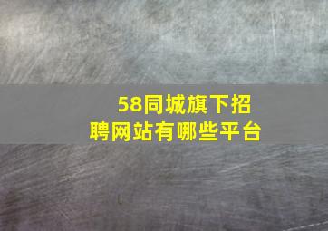 58同城旗下招聘网站有哪些平台