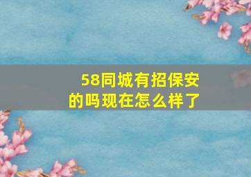 58同城有招保安的吗现在怎么样了