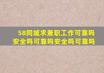 58同城求兼职工作可靠吗安全吗可靠吗安全吗可靠吗