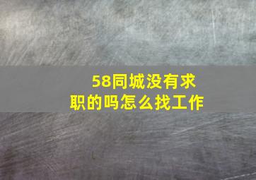 58同城没有求职的吗怎么找工作