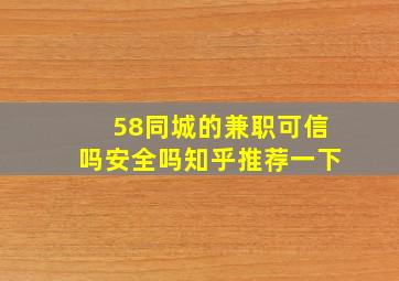 58同城的兼职可信吗安全吗知乎推荐一下