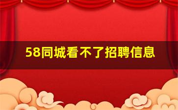 58同城看不了招聘信息