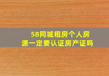 58同城租房个人房源一定要认证房产证吗