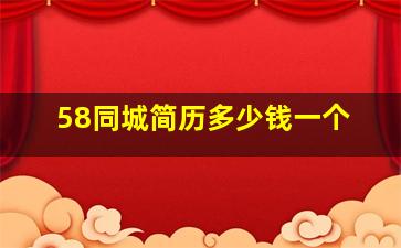 58同城简历多少钱一个