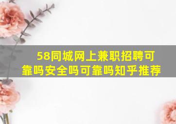 58同城网上兼职招聘可靠吗安全吗可靠吗知乎推荐