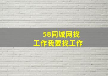 58同城网找工作我要找工作