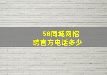 58同城网招聘官方电话多少