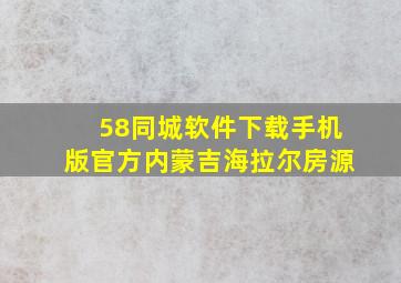 58同城软件下载手机版官方内蒙吉海拉尔房源