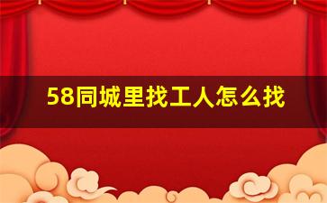 58同城里找工人怎么找