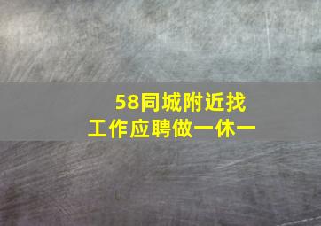 58同城附近找工作应聘做一休一