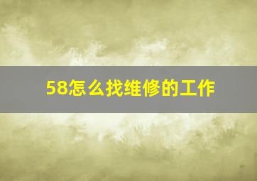 58怎么找维修的工作