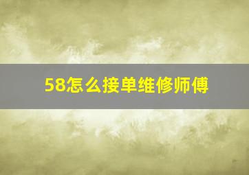 58怎么接单维修师傅