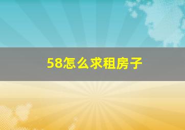 58怎么求租房子