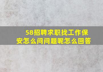 58招聘求职找工作保安怎么问问题呢怎么回答