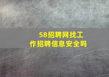 58招聘网找工作招聘信息安全吗