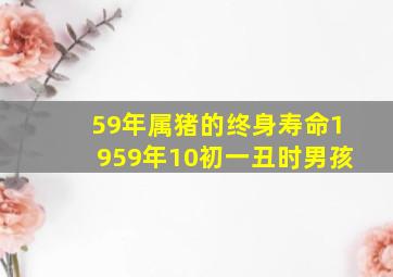 59年属猪的终身寿命1959年10初一丑时男孩